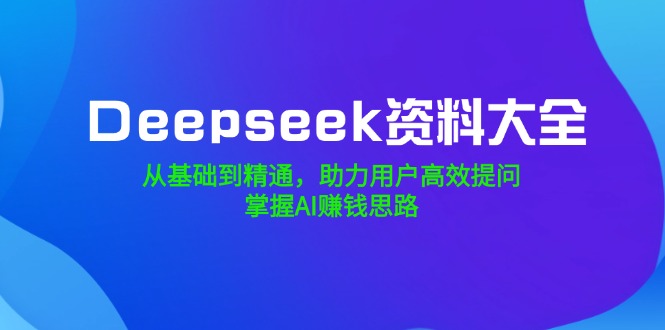 20250227053500-67bff984d734c.jpg Deepseek资料大全,从基础到精通,助力用户高效提问,掌握AI赚钱思路