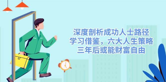 20250305122955-67c843c385459.jpg 深度剖析成功人士路径,学习借鉴,六大人生策略,三年后或能财富自由