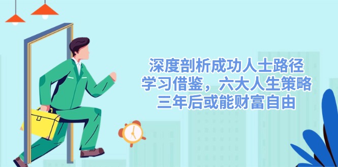 20250305123329-67c84499a9969.jpg 深度剖析成功人士路径,学习借鉴,六大人生策略,三年后或能财富自由