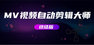 MV视频自动剪辑大师【终结版】+视频批量剪辑大师【全套软件】外贸跨境出海-网赚项目-副业赚钱-互联网创业-外贸跨境出海-资源整合阿婆出海