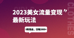 2023美女流量变现最新玩法，0粉撸金，日赚1500+，实测日引流200+外贸跨境出海-网赚项目-副业赚钱-互联网创业-外贸跨境出海-资源整合阿婆出海