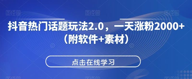 抖音热门话题玩法2.0，一天涨粉2000+（附软件+素材）外贸跨境出海-网赚项目-副业赚钱-互联网创业-外贸跨境出海-资源整合阿婆出海