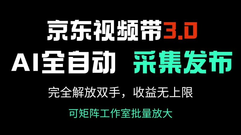 京东视频带货3.0，Ai全自动采集＋自动发布，完全解放双手，收入无上限…外贸跨境出海-网赚项目-副业赚钱-互联网创业-外贸跨境出海-资源整合阿婆出海