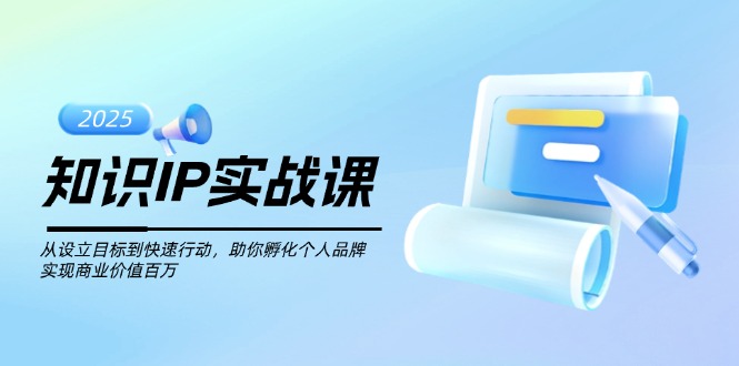 知识IP实战课，从设立目标到快速行动，助你孵化个人品牌，实现商业价值…外贸跨境出海-网赚项目-副业赚钱-互联网创业-外贸跨境出海-资源整合阿婆出海