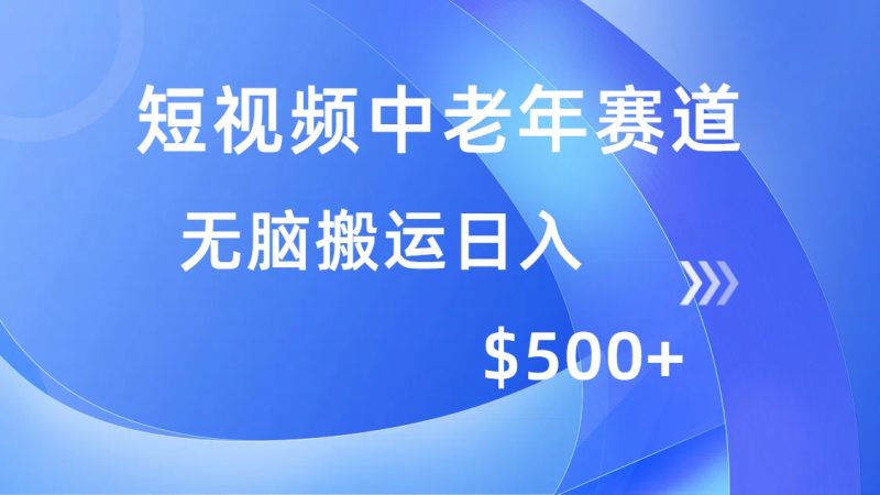短视频中老年赛道，操作简单，多平台收益，无脑搬运日入500+外贸跨境出海-网赚项目-副业赚钱-互联网创业-外贸跨境出海-资源整合阿婆出海