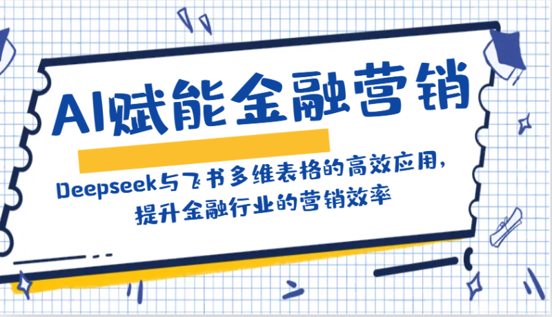 AI赋能金融营销:Deepseek与飞书多维表格的高效应用,提升金融行业的营销效率外贸跨境出海-网赚项目-副业赚钱-互联网创业-外贸跨境出海-资源整合阿婆出海