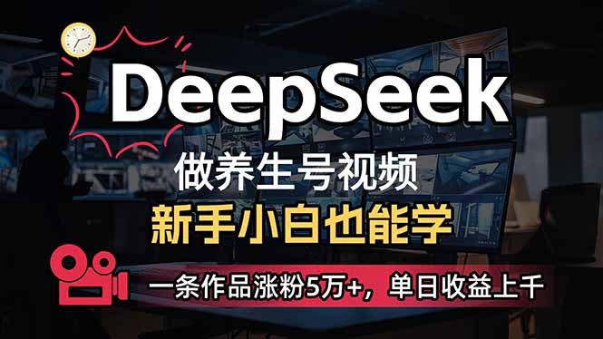 小白用DeepSeek做养生号，一条作品涨粉5万+，单日收益上千外贸跨境出海-网赚项目-副业赚钱-互联网创业-外贸跨境出海-资源整合阿婆出海