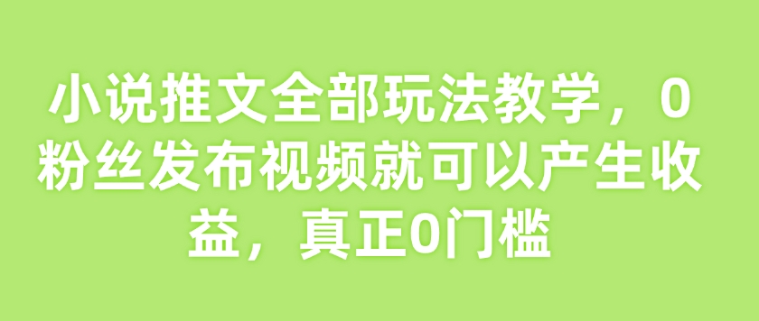 小说推文全部玩法教学,0粉丝发布视频就可以产生收益,真正0门槛外贸跨境出海-网赚项目-副业赚钱-互联网创业-外贸跨境出海-资源整合阿婆出海