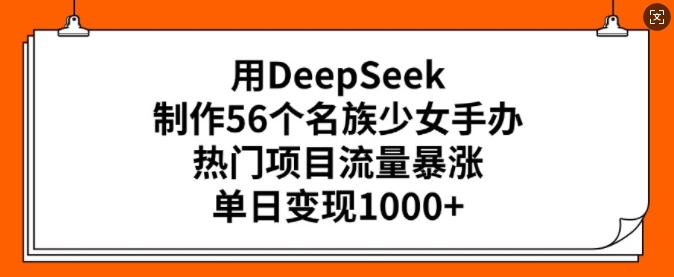 用DeepSeek制作56个名族少女手办,热门项目流量暴涨,单日变现多张外贸跨境出海-网赚项目-副业赚钱-互联网创业-外贸跨境出海-资源整合阿婆出海