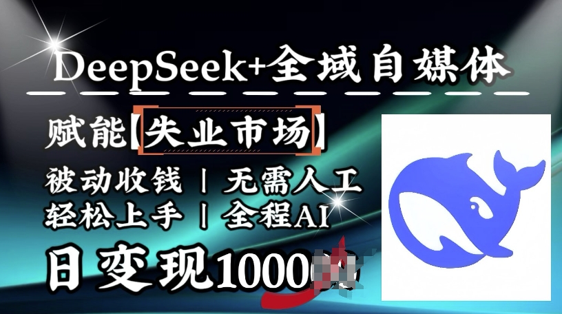 降维打击,Deepseek+全域自媒体,赋能失业市场,被动收钱,无需人工全程AI,日变现1k外贸跨境出海-网赚项目-副业赚钱-互联网创业-外贸跨境出海-资源整合阿婆出海