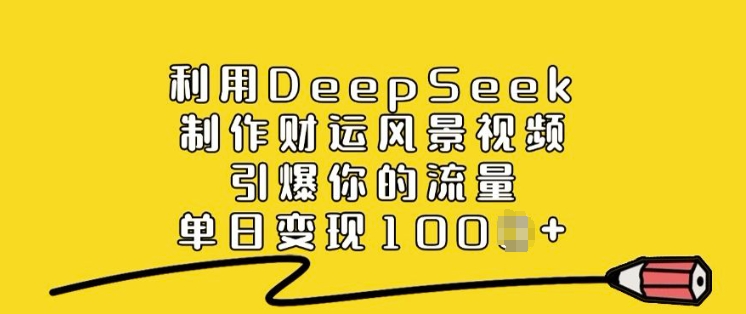 利用DeepSeek制作财运风景视频，引爆你的流量，单日变现多张外贸跨境出海-网赚项目-副业赚钱-互联网创业-外贸跨境出海-资源整合阿婆出海