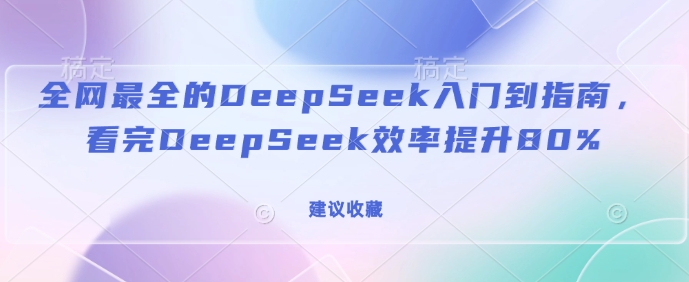 全网最全的DeepSeek入门到指南,看完DeepSeek效率提升80%(建议收藏)外贸跨境出海-网赚项目-副业赚钱-互联网创业-外贸跨境出海-资源整合阿婆出海