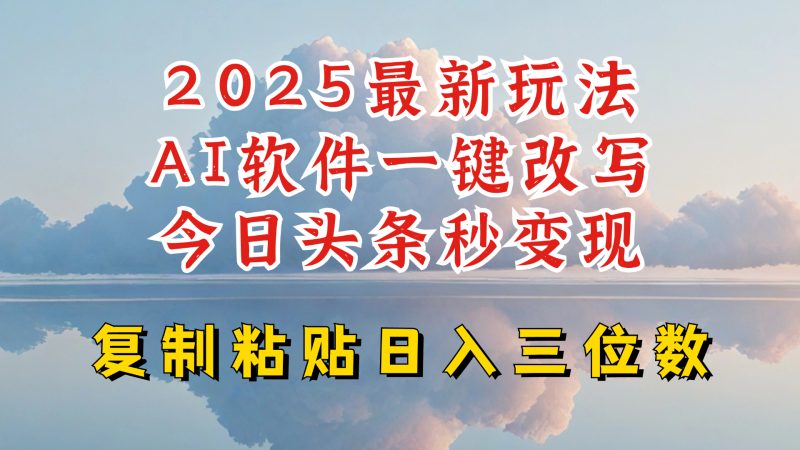 今日头条2025最新升级玩法,AI软件一键写文,轻松日入三位数纯利,小白也能轻松上手外贸跨境出海-网赚项目-副业赚钱-互联网创业-外贸跨境出海-资源整合阿婆出海