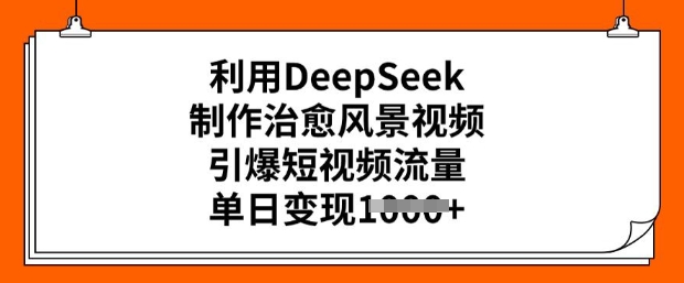 利用DeepSeek制作治愈风景视频,引爆短视频流量,单日变现多张外贸跨境出海-网赚项目-副业赚钱-互联网创业-外贸跨境出海-资源整合阿婆出海