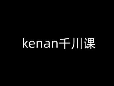 kenan千川课-kenan抖音电商巨量千川教程外贸跨境出海-网赚项目-副业赚钱-互联网创业-外贸跨境出海-资源整合阿婆出海