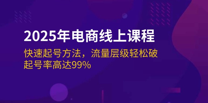 2025年电商线上课程：快速起号方法，流量层级轻松破，起号率高达99%外贸跨境出海-网赚项目-副业赚钱-互联网创业-外贸跨境出海-资源整合阿婆出海