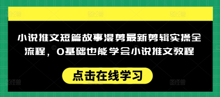 小说推文短篇故事混剪最新剪辑实操全流程,0基础也能学会小说推文教程,肯干多发日入多张外贸跨境出海-网赚项目-副业赚钱-互联网创业-外贸跨境出海-资源整合阿婆出海