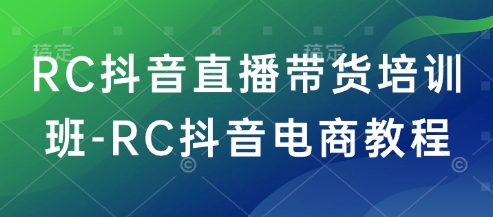 RC抖音直播带货培训班-RC抖音电商教程外贸跨境出海-网赚项目-副业赚钱-互联网创业-外贸跨境出海-资源整合阿婆出海
