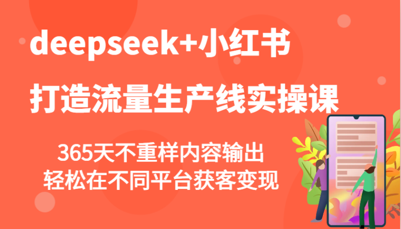 deepseek+小红书打造流量生产线实操课，365天不重样内容输出，轻松在不同平台获客变现外贸跨境出海-网赚项目-副业赚钱-互联网创业-外贸跨境出海-资源整合阿婆出海