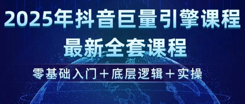 2025年抖音巨量引擎ad投流全新课程，零基础入门+底层逻辑+实操外贸跨境出海-网赚项目-副业赚钱-互联网创业-外贸跨境出海-资源整合阿婆出海