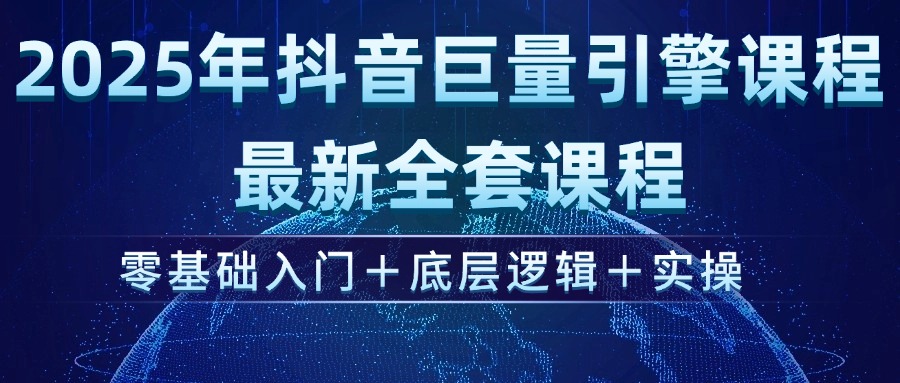 2025年抖音巨量引擎ad投流全新课程，零基础入门+底层逻辑+实操外贸跨境出海-网赚项目-副业赚钱-互联网创业-外贸跨境出海-资源整合阿婆出海