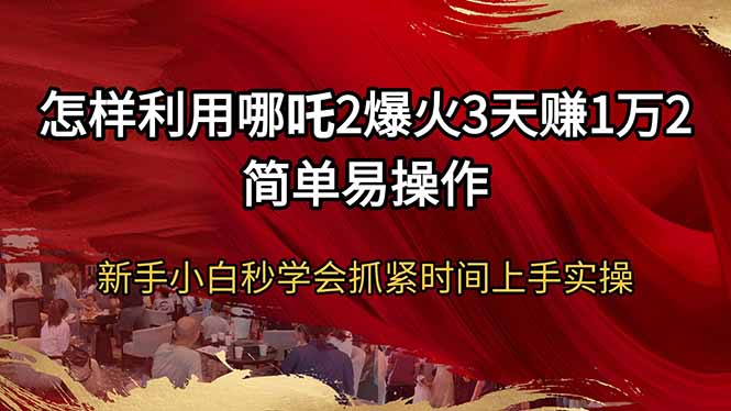 怎样利用哪吒2爆火3天赚1万2简单易操作新手小白秒学会抓紧时间上手实操外贸跨境出海-网赚项目-副业赚钱-互联网创业-外贸跨境出海-资源整合阿婆出海