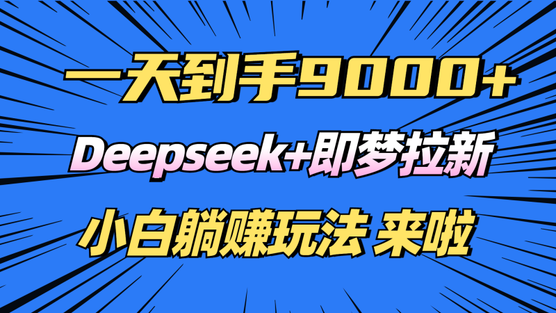 日入9000+!Deepseek+即梦拉新,新手躺赚攻略来啦!外贸跨境出海-网赚项目-副业赚钱-互联网创业-外贸跨境出海-资源整合阿婆出海