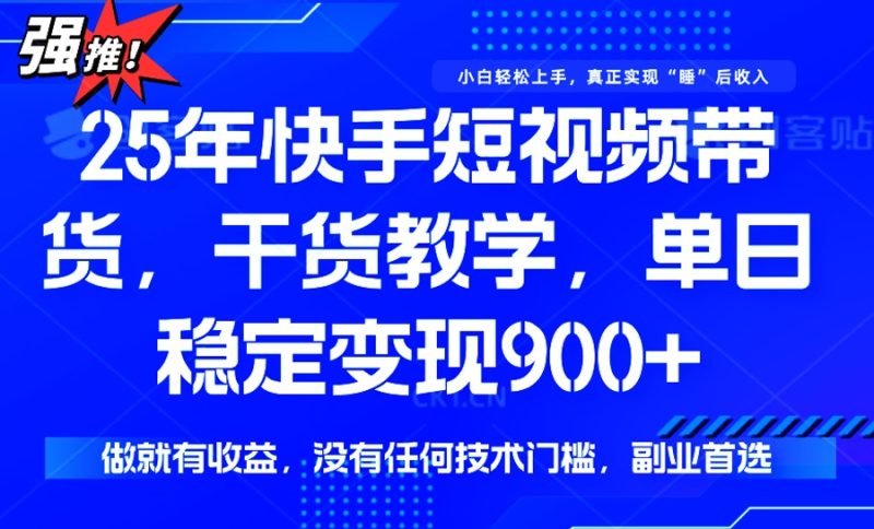 25年最新快手短视频带货,单日稳定变现900+,没有技术门槛,做就有收益外贸跨境出海-网赚项目-副业赚钱-互联网创业-外贸跨境出海-资源整合阿婆出海