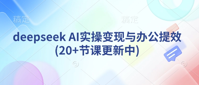 deepseek AI实操变现与办公提效(20+节课更新中)外贸跨境出海-网赚项目-副业赚钱-互联网创业-外贸跨境出海-资源整合阿婆出海