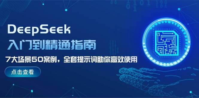 DeepSeek入门到精通指南，7大场景50案例，全套提示词助你高效使用外贸跨境出海-网赚项目-副业赚钱-互联网创业-外贸跨境出海-资源整合阿婆出海