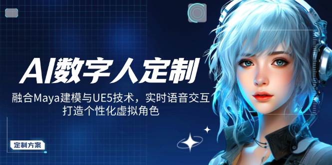 AI数字人定制，融合Maya建模与UE5技术，实时语音交互，打造个性化虚拟角色外贸跨境出海-网赚项目-副业赚钱-互联网创业-外贸跨境出海-资源整合阿婆出海