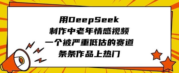 用DeepSeek制作中老年情感视频，一个被严重低估的赛道，条条作品上热门外贸跨境出海-网赚项目-副业赚钱-互联网创业-外贸跨境出海-资源整合阿婆出海