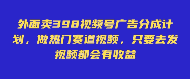 外面卖598视频号广告分成计划,不直播 不卖货 不露脸,只要去发视频都会有收益外贸跨境出海-网赚项目-副业赚钱-互联网创业-外贸跨境出海-资源整合阿婆出海