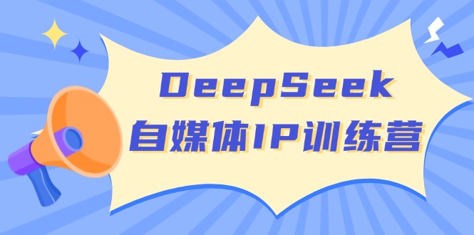 DeepSeek自媒体IP训练营，掌握四位定位法 长板变现模型 开启自媒体新篇章外贸跨境出海-网赚项目-副业赚钱-互联网创业-外贸跨境出海-资源整合阿婆出海