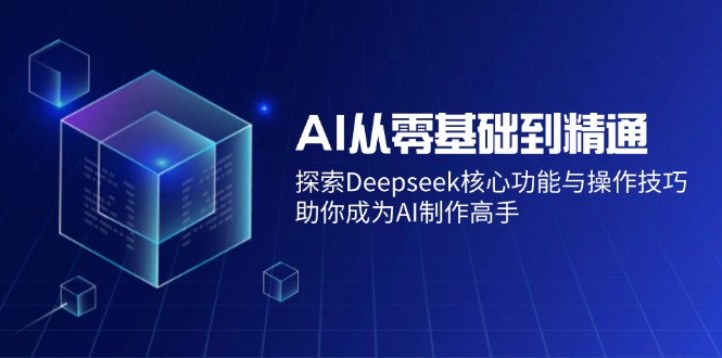 AI从零基础到精通：探索Deepseek核心功能与操作技巧，助你成为AI制作高手外贸跨境出海-网赚项目-副业赚钱-互联网创业-外贸跨境出海-资源整合阿婆出海