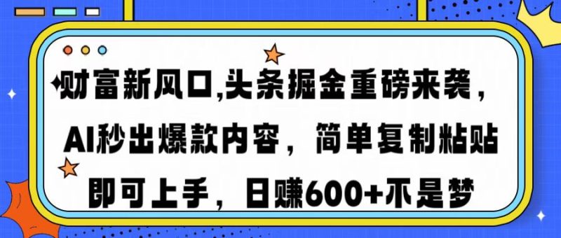 财富新风口,头条掘金重磅来袭AI秒出爆款内容简单复制粘贴即可上手，日…外贸跨境出海-网赚项目-副业赚钱-互联网创业-外贸跨境出海-资源整合阿婆出海