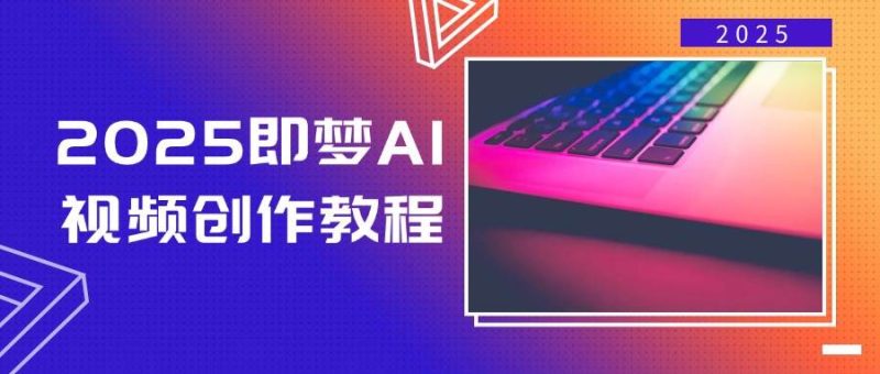 2025即梦AI视频创作教程,从零开始学做视频,文字图片生成视频轻松创作外贸跨境出海-网赚项目-副业赚钱-互联网创业-外贸跨境出海-资源整合阿婆出海