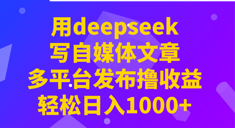 用deepseek写自媒体文章,多平台发布撸收益,轻松日入1000+!外贸跨境出海-网赚项目-副业赚钱-互联网创业-外贸跨境出海-资源整合阿婆出海