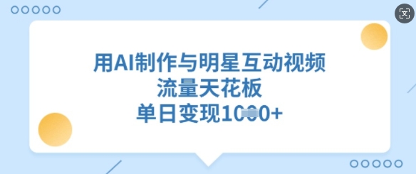 用AI制作与明星互动视频,流量天花板,单日变现多张外贸跨境出海-网赚项目-副业赚钱-互联网创业-外贸跨境出海-资源整合阿婆出海