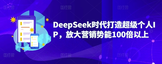 DeepSeek时代打造超级个人IP,放大营销势能100倍以上外贸跨境出海-网赚项目-副业赚钱-互联网创业-外贸跨境出海-资源整合阿婆出海