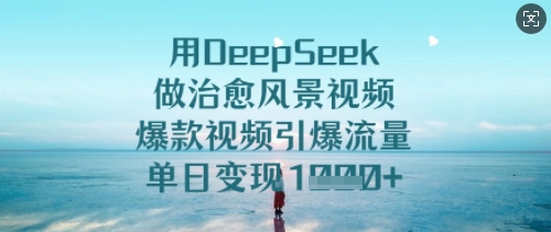 用DeepSeek做治愈风景视频,爆款视频引爆流量,单日变现多张外贸跨境出海-网赚项目-副业赚钱-互联网创业-外贸跨境出海-资源整合阿婆出海