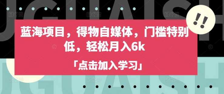 蓝海项目,得物自媒体,门槛特别低,轻松月入6k外贸跨境出海-网赚项目-副业赚钱-互联网创业-外贸跨境出海-资源整合阿婆出海