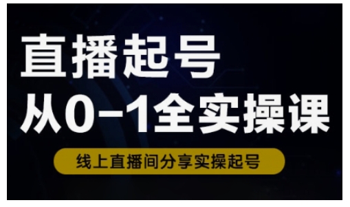 直播起号从0-1全实操课,新人0基础快速入门,0-1阶段流程化学习外贸跨境出海-网赚项目-副业赚钱-互联网创业-外贸跨境出海-资源整合阿婆出海