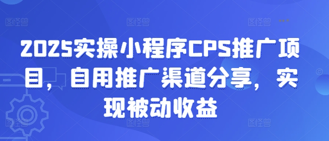 2025实操小程序CPS推广项目,自用推广渠道分享,实现被动收益外贸跨境出海-网赚项目-副业赚钱-互联网创业-外贸跨境出海-资源整合阿婆出海