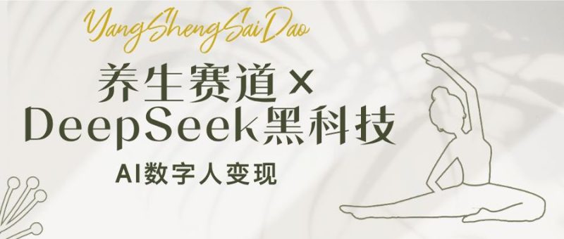 养生赛道×DeepSeek黑科技:AI数字人变现,小白也能月入过万外贸跨境出海-网赚项目-副业赚钱-互联网创业-外贸跨境出海-资源整合阿婆出海