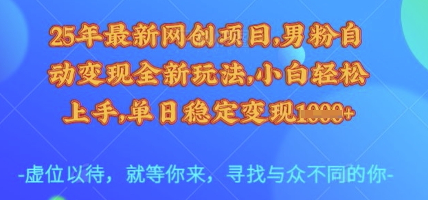 25年最新网创项目，男粉自动变现全新玩法，小白轻松上手，单日稳定变现多张外贸跨境出海-网赚项目-副业赚钱-互联网创业-外贸跨境出海-资源整合阿婆出海