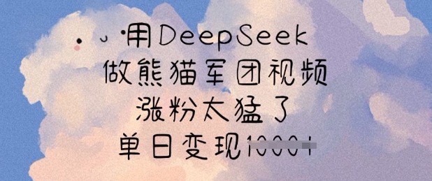 用DeepSeek做熊猫军团视频，涨粉太猛了，单日变现多张外贸跨境出海-网赚项目-副业赚钱-互联网创业-外贸跨境出海-资源整合阿婆出海