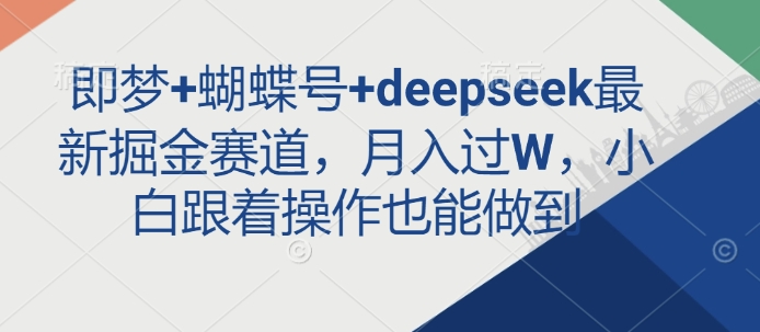 即梦+蝴蝶号+deepseek最新掘金赛道，月入过W，小白跟着操作也能做到外贸跨境出海-网赚项目-副业赚钱-互联网创业-外贸跨境出海-资源整合阿婆出海