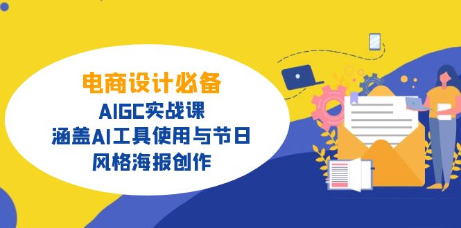 电商设计必备!AIGC实战课,涵盖AI工具使用与节日、风格海报创作外贸跨境出海-网赚项目-副业赚钱-互联网创业-外贸跨境出海-资源整合阿婆出海