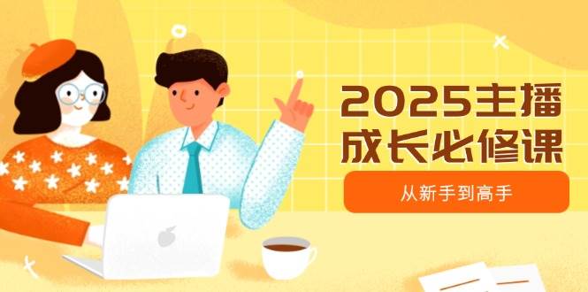 2025主播成长必修课，主播从新手到高手，涵盖趋势、定位、能力构建等外贸跨境出海-网赚项目-副业赚钱-互联网创业-外贸跨境出海-资源整合阿婆出海